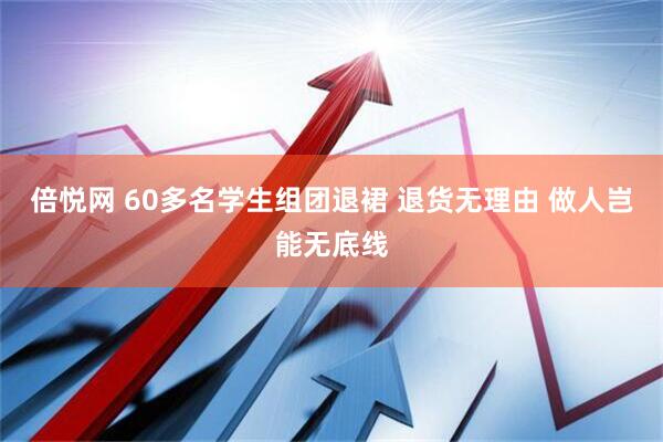 倍悦网 60多名学生组团退裙 退货无理由 做人岂能无底线