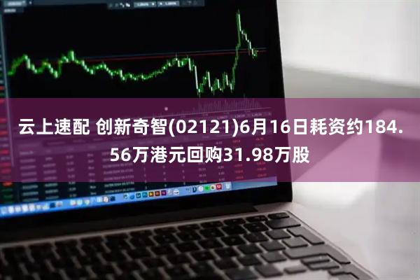 云上速配 创新奇智(02121)6月16日耗资约184.56万港元回购31.98万股