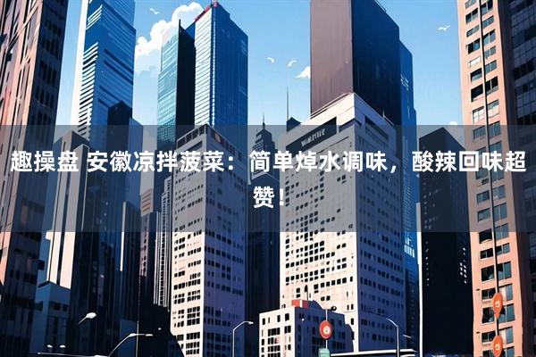 趣操盘 安徽凉拌菠菜：简单焯水调味，酸辣回味超赞！