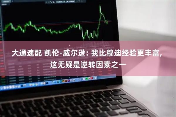 大通速配 凯伦-威尔逊: 我比穆迪经验更丰富, 这无疑是逆转因素之一