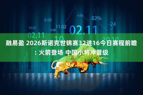 融易盈 2026斯诺克世锦赛32进16今日赛程前瞻: 火箭登场 中国小将冲晋级